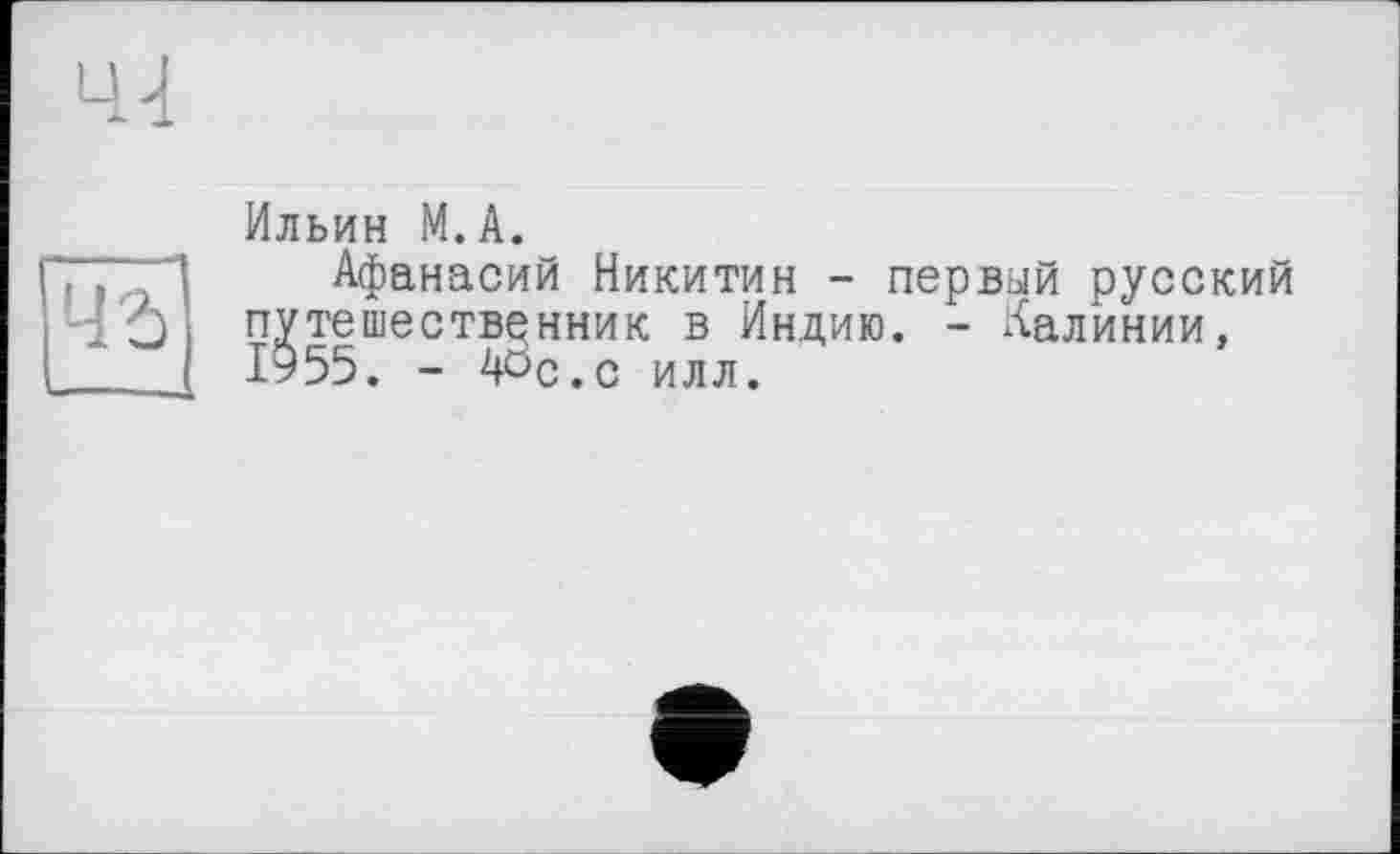 ﻿Ильин М.А.
Афанасий Никитин - первый русский путешественник в Индию. - Аалинии, 1955. - 4ÖC.C илл.